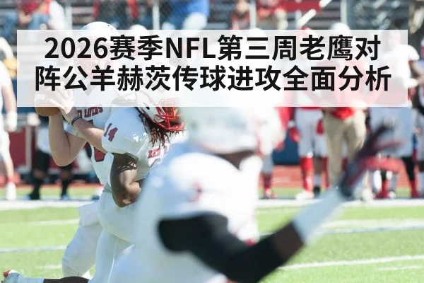 2026赛季NFL第三周老鹰对阵公羊赫茨传球进攻全面分析