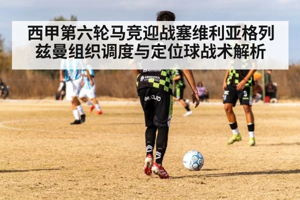 西甲第六轮马竞迎战塞维利亚格列兹曼组织调度与定位球战术解析