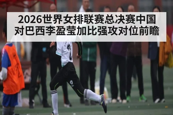 2026世界女排联赛总决赛中国对巴西李盈莹加比强攻对位前瞻